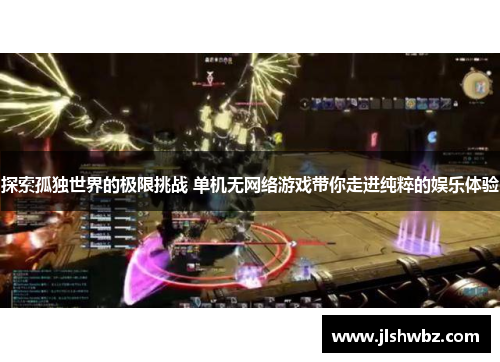 探索孤独世界的极限挑战 单机无网络游戏带你走进纯粹的娱乐体验