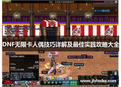 DNF无限卡人偶技巧详解及最佳实践攻略大全