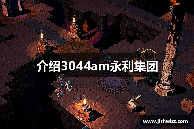 介绍3044am永利集团