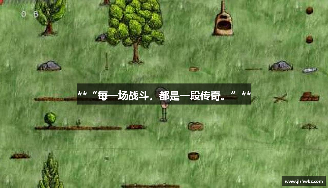 **“每一场战斗，都是一段传奇。”**